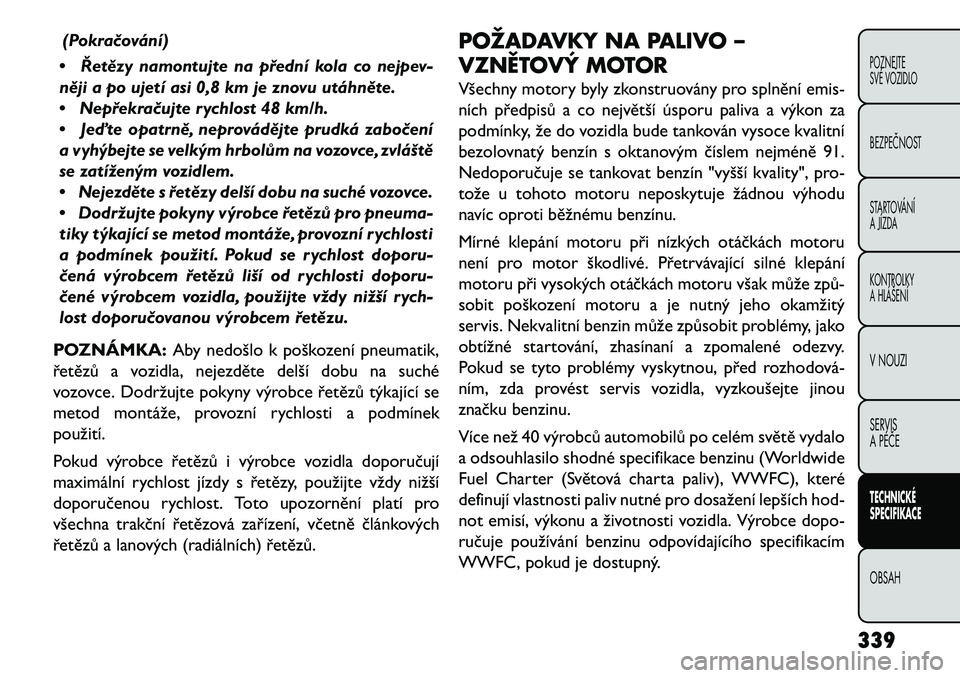 FIAT FREEMONT 2013 Návod k použití a údržbě (in Czech) (Pokra\bování)
• Řetězy namontujte na přední kola co nejpev-
něji a po ujetí asi 0,8 km je znovu utáhněte.
• Nepřekra\bujte rychlost 48 km/h.
• Jeďte opatrně, neprovádějte prudká FIAT FREEMONT 2013 Návod k použití a údržbě (in Czech) (Pokra\bování)
• Řetězy namontujte na přední kola co nejpev-
něji a po ujetí asi 0,8 km je znovu utáhněte.
• Nepřekra\bujte rychlost 48 km/h.
• Jeďte opatrně, neprovádějte prudká