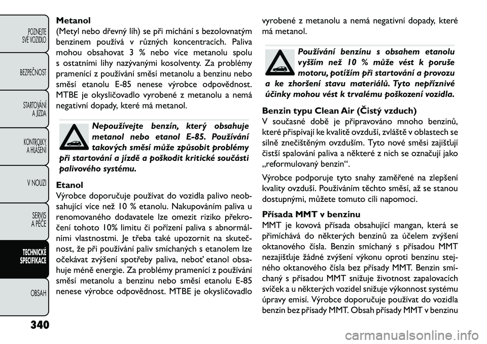 FIAT FREEMONT 2013 Návod k použití a údržbě (in Czech) Metanol
(Metyl nebo dřevný líh) se při míchání s bezolovnatým
benzinem používá v různých koncentracích. Paliva
mohou obsahovat 3 % nebo více metanolu spolu
s ostatními lihy nazývaným FIAT FREEMONT 2013 Návod k použití a údržbě (in Czech) Metanol
(Metyl nebo dřevný líh) se při míchání s bezolovnatým
benzinem používá v různých koncentracích. Paliva
mohou obsahovat 3 % nebo více metanolu spolu
s ostatními lihy nazývaným