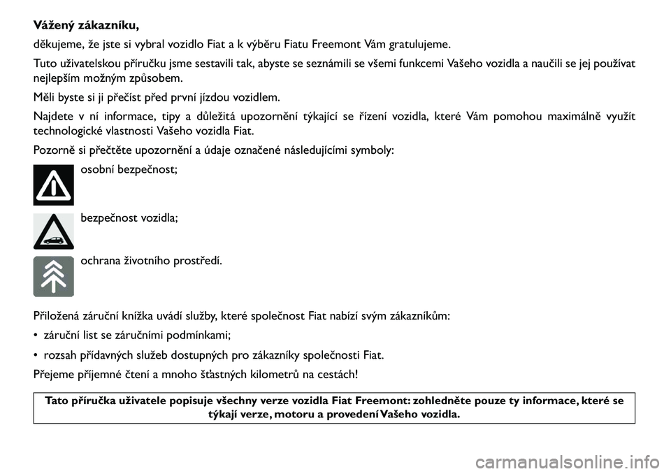 FIAT FREEMONT 2013  Návod k použití a údržbě (in Czech) Vážený zákazníku,
děkujeme, že jste si vybral vozidlo Fiat a k výběru Fiatu Freemont Vám gratulujeme.
Tuto uživatelskou příručku jsme sestavili tak, abyste se seznámili se všemi funkce