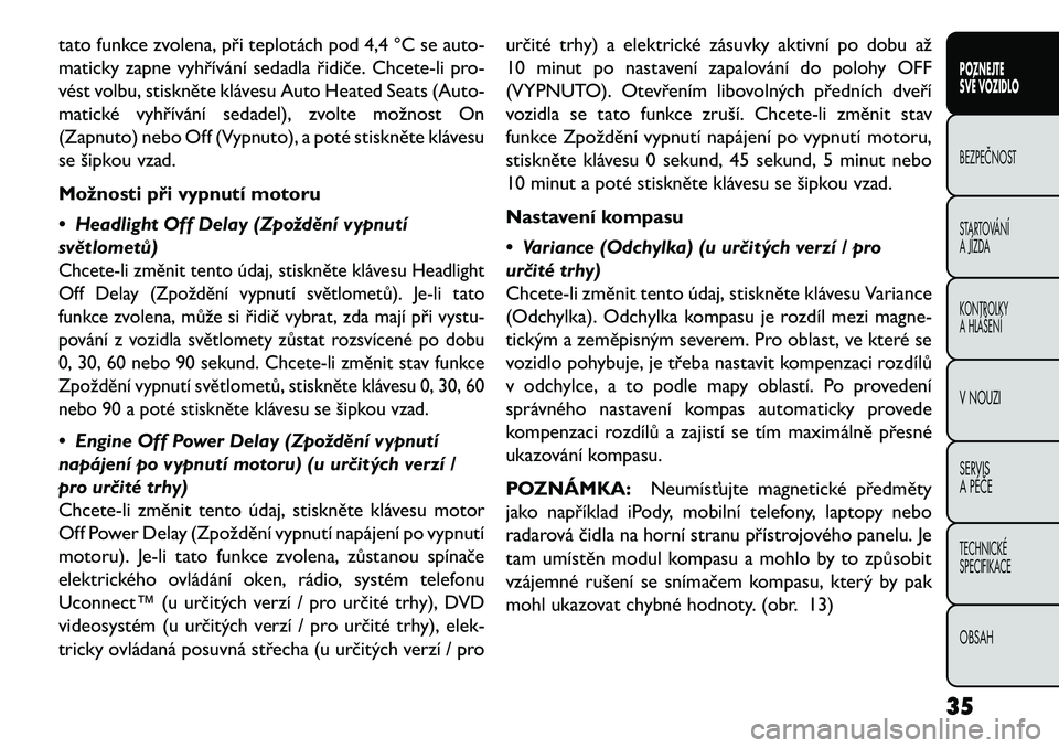 FIAT FREEMONT 2013 Návod k použití a údržbě (in Czech) tato funkce zvolena, při teplotách pod 4,4 °C se auto-
maticky zapne vyhřívání sedadla řidiče. Chcete-li pro-
vést volbu, stiskněte klávesu Auto Heated Seats (Auto-
matické vyhřívání FIAT FREEMONT 2013 Návod k použití a údržbě (in Czech) tato funkce zvolena, při teplotách pod 4,4 °C se auto-
maticky zapne vyhřívání sedadla řidiče. Chcete-li pro-
vést volbu, stiskněte klávesu Auto Heated Seats (Auto-
matické vyhřívání