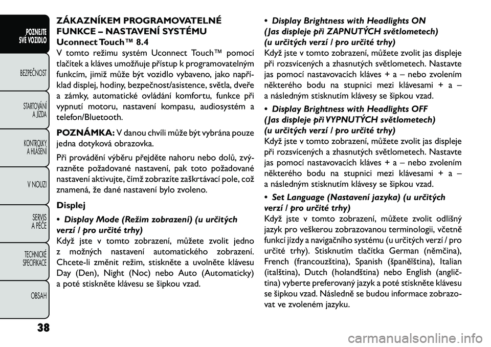 FIAT FREEMONT 2013 Návod k použití a údržbě (in Czech) ZÁKAZNÍKEM PROGRAMOVATELNÉ
FUNKCE – NASTAVENÍ SYSTÉMU
Uconnect Touch™ 8.4
V tomto režimu systém Uconnect Touch™ pomocí
tlačítek a kláves umožňuje přístup k programovatelným
funkc FIAT FREEMONT 2013 Návod k použití a údržbě (in Czech) ZÁKAZNÍKEM PROGRAMOVATELNÉ
FUNKCE – NASTAVENÍ SYSTÉMU
Uconnect Touch™ 8.4
V tomto režimu systém Uconnect Touch™ pomocí
tlačítek a kláves umožňuje přístup k programovatelným
funkc