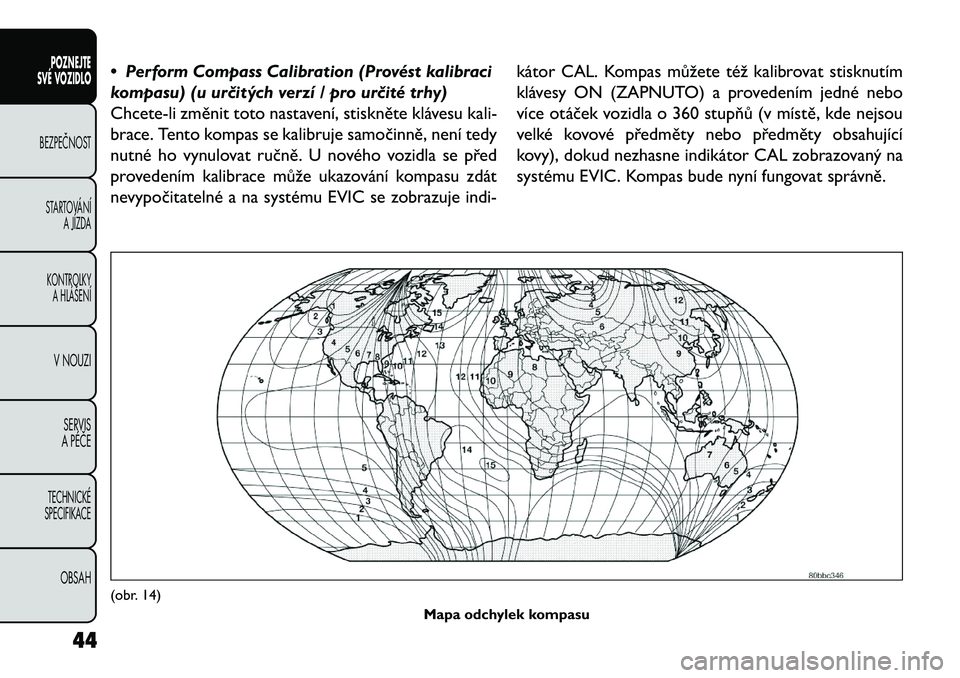 FIAT FREEMONT 2013  Návod k použití a údržbě (in Czech) • Perform Compass Calibration (Provést kalibraci
kompasu) (u ur\bitých verzí / pro ur\bité trhy)
Chcete-li změnit toto nastavení, stiskněte klávesu kali-
brace. Tento kompas se kalibruje sam