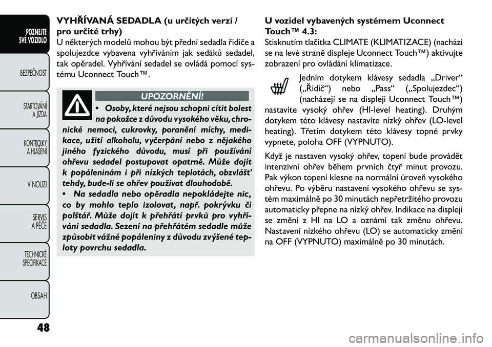 FIAT FREEMONT 2013  Návod k použití a údržbě (in Czech) VYHŘÍVANÁ SEDADLA (u určitých verzí /
pro určité trhy)
U některých modelů mohou být přední sedadla řidiče a
spolujezdce vybavena vyhříváním jak sedáků sedadel,
tak opěradel. Vyh
