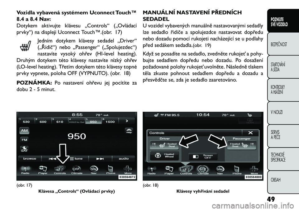 FIAT FREEMONT 2013  Návod k použití a údržbě (in Czech) Vozidla vybavená systémem Uconnect Touch™
8.4 a 8.4 Nav:
Dotykem aktivujte klávesu „Controls“ („Ovládací
prvky“) na displeji Uconnect Touch™.(obr. 17)Jedním dotykem klávesy sedadel 
