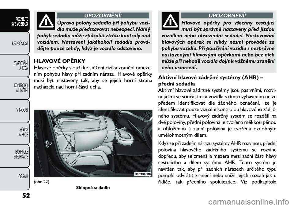 FIAT FREEMONT 2013  Návod k použití a údržbě (in Czech) UPOZORNĚNÍ!
Úprava polohy sedadla při pohybu vozi-
dla
 může představovat nebezpe\bí. Náhlý
pohyb sedadla může způsobit ztrátu kontroly nad
vozidlem. Nastavení jakéhokoli sedadla prov