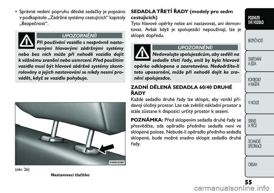 FIAT FREEMONT 2013  Návod k použití a údržbě (in Czech) • Správné vedení popruhu dětské sedačky je popsánov podkapitole „Zádržné systémy cestujících“ kapitoly
„Bezpečnost“.
UPOZORNĚNÍ!
Při používání vozidla s nesprávně nast