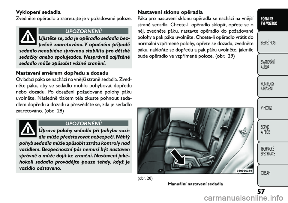 FIAT FREEMONT 2013  Návod k použití a údržbě (in Czech) Vyklopení sedadlaZvedněte opěradlo a zaaretujte je v požadované poloze.
UPOZORNĚNÍ!
Ujistěte se, zda je opěradlo sedadla bez-
pe\bn
 ě zaaretováno. V opa\bném případě
sedadlo nenabídne