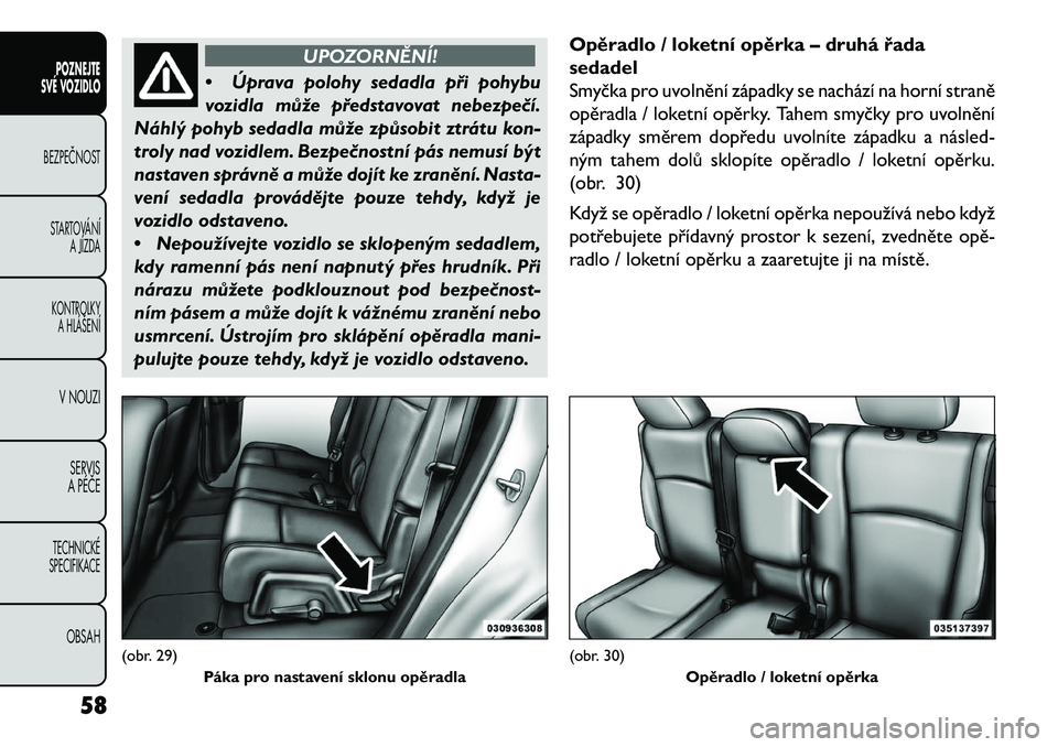 FIAT FREEMONT 2013  Návod k použití a údržbě (in Czech) UPOZORNĚNÍ!
• Úpr
ava polohy sedadla při pohybu
vozidla může představovat nebezpe\bí.
Náhlý pohyb sedadla může způsobit ztrátu kon-
troly nad vozidlem. Bezpe\bnostní pás nemusí být