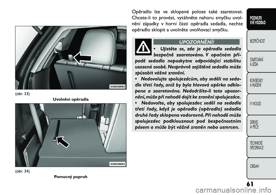 FIAT FREEMONT 2013  Návod k použití a údržbě (in Czech) Opěradlo lze ve sklopené poloze také zaaretovat.
Chcete-li to provést, vytáhněte nahoru smyčku uvol-
nění západky v horní části opěradla sedadla, nechte
opěradlo sklopit a uvolněte uvo