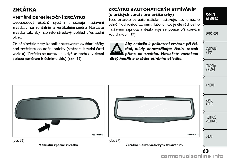 FIAT FREEMONT 2013  Návod k použití a údržbě (in Czech) ZRCÁTKA
VNITŘNÍ DENNÍ/NOČNÍ ZRCÁTKO
Dvoubodový otočný systém umožňuje nastavení
zrcátka v horizontálním a vertikálním směru. Nastavte
zrcátko tak, aby nabízelo středový pohled 