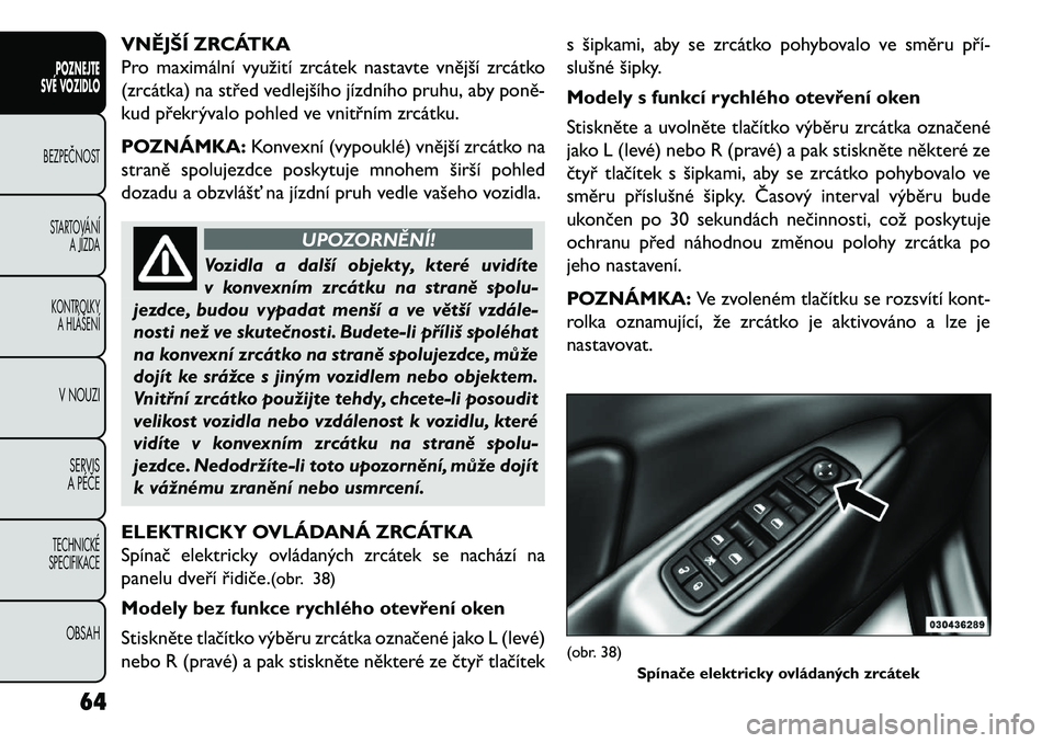 FIAT FREEMONT 2013  Návod k použití a údržbě (in Czech) VNĚJŠÍ ZRCÁTKA
Pro maximální využití zrcátek nastavte vnější zrcátko
(zrcátka) na střed vedlejšího jízdního pruhu, aby poně\b
kud překrývalo pohled ve vnitřním zrcátku.
POZNÁ