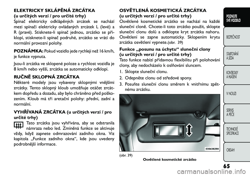 FIAT FREEMONT 2013 Návod k použití a údržbě (in Czech) ELEKTRICKY SKLÁPĚNÁ ZRCÁTKA
(u určitých verzí / pro určité trhy)
Spínač elektricky odklápěných zrcátek se nachází
mezi spínači elektricky ovládaných zrcátek L (levé) a
R (pravé FIAT FREEMONT 2013 Návod k použití a údržbě (in Czech) ELEKTRICKY SKLÁPĚNÁ ZRCÁTKA
(u určitých verzí / pro určité trhy)
Spínač elektricky odklápěných zrcátek se nachází
mezi spínači elektricky ovládaných zrcátek L (levé) a
R (pravé