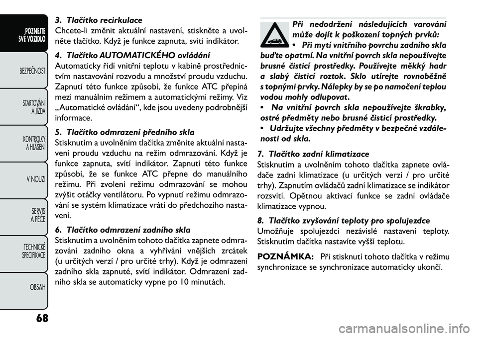 FIAT FREEMONT 2013 Návod k použití a údržbě (in Czech) 3. Tla\bítko recirkulace
Chcete-li změnit aktuální nastavení, stiskněte a uvol-
něte tlačítko. Když je funkce zapnuta, svítí indikátor.
4. Tla\bítko AUTOMATICKÉHO ovládání
Automatick FIAT FREEMONT 2013 Návod k použití a údržbě (in Czech) 3. Tla\bítko recirkulace
Chcete-li změnit aktuální nastavení, stiskněte a uvol-
něte tlačítko. Když je funkce zapnuta, svítí indikátor.
4. Tla\bítko AUTOMATICKÉHO ovládání
Automatick