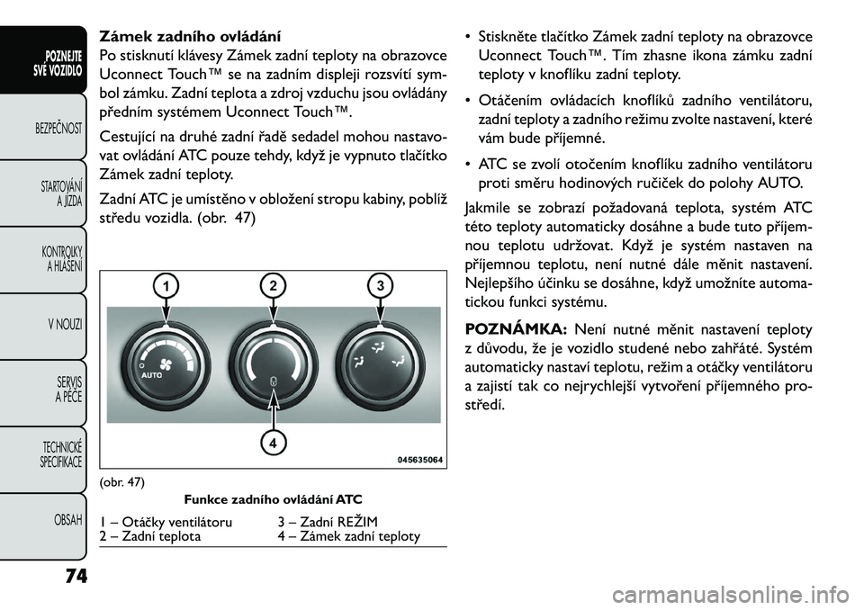 FIAT FREEMONT 2013 Návod k použití a údržbě (in Czech) Zámek zadního ovládání
Po stisknutí klávesy Zámek zadní teploty na obrazovce
Uconnect Touch™ se na zadním displeji rozsvítí sym-
bol zámku. Zadní teplota a zdroj vzduchu jsou ovládán FIAT FREEMONT 2013 Návod k použití a údržbě (in Czech) Zámek zadního ovládání
Po stisknutí klávesy Zámek zadní teploty na obrazovce
Uconnect Touch™ se na zadním displeji rozsvítí sym-
bol zámku. Zadní teplota a zdroj vzduchu jsou ovládán