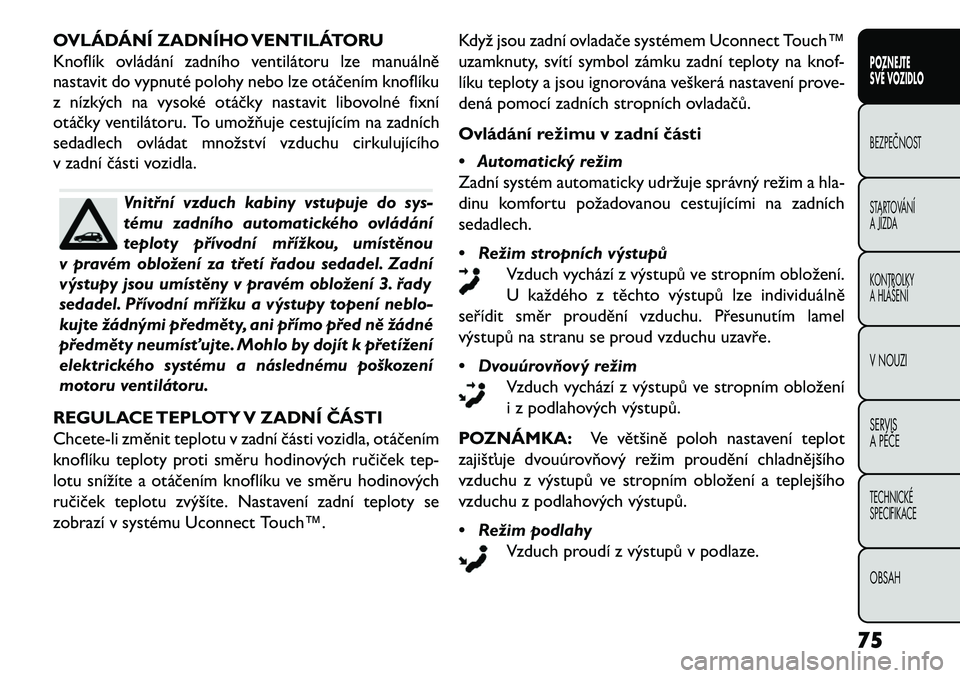 FIAT FREEMONT 2013  Návod k použití a údržbě (in Czech) OVLÁDÁNÍ ZADNÍHO VENTILÁTORU
Knoflík ovládání zadního ventilátoru lze manuálně
nastavit do vypnuté polohy nebo lze otáčením knoflíku
z nízkých na vysoké otáčky nastavit libovoln