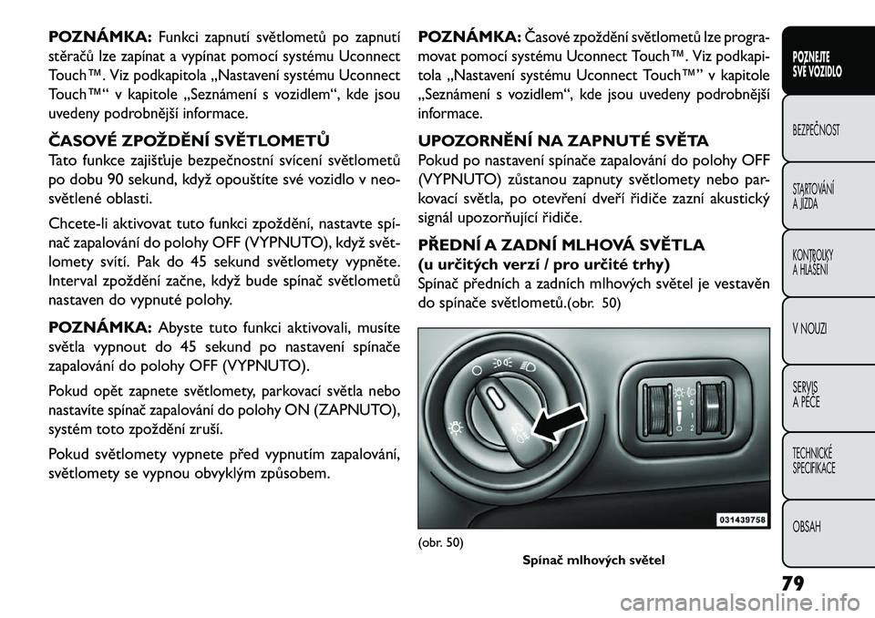 FIAT FREEMONT 2013  Návod k použití a údržbě (in Czech) POZNÁMKA:
Funkci zapnutí světlometů po zapnutí
stěračů lze zapínat a vypínat pomocí systému Uconnect
Touch™. Viz podkapitola „Nastavení systému Uconnect
Touch™“ v kapitole „Sez