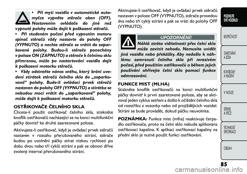 FIAT FREEMONT 2013 Návod k použití a údržbě (in Czech) •Při mytí vozidla v automatické auto-
my\bce vypněte stěra\be oken (OFF).
Nastavením ovláda\be do jiné než
vypnuté polohy může dojít k poškození stěra\bů.
• Při studeném po\bas FIAT FREEMONT 2013 Návod k použití a údržbě (in Czech) •Při mytí vozidla v automatické auto-
my\bce vypněte stěra\be oken (OFF).
Nastavením ovláda\be do jiné než
vypnuté polohy může dojít k poškození stěra\bů.
• Při studeném po\bas