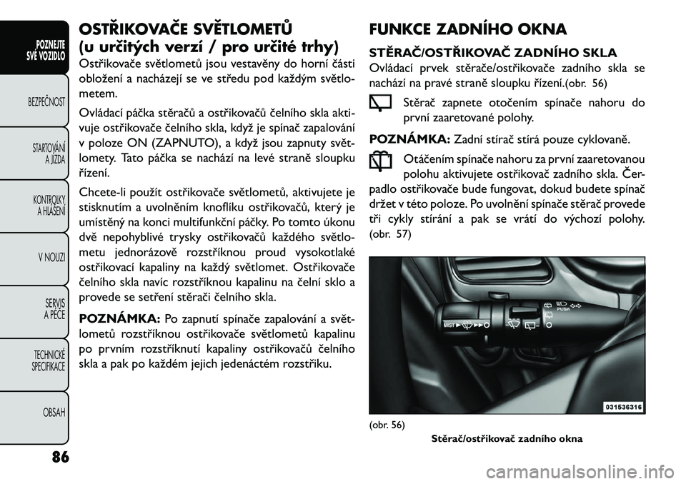 FIAT FREEMONT 2013 Návod k použití a údržbě (in Czech) OSTŘIKOVAČE SVĚTLOMETŮ
(u urč\ftých verzí / pro urč\fté trhy)
Ostřikovače světlometů jsou vestavěny do horní části
obložení a nacházejí se ve středu pod každým světlo\b
metem. FIAT FREEMONT 2013 Návod k použití a údržbě (in Czech) OSTŘIKOVAČE SVĚTLOMETŮ
(u urč\ftých verzí / pro urč\fté trhy)
Ostřikovače světlometů jsou vestavěny do horní části
obložení a nacházejí se ve středu pod každým světlo\b
metem.