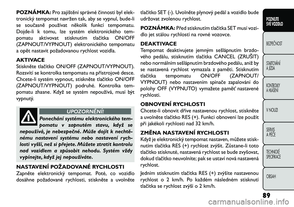 FIAT FREEMONT 2013 Návod k použití a údržbě (in Czech) POZNÁMKA:Pro zajištění správné činnosti byl elek-
tronický tempomat navržen tak, aby se vypnul, bude-li
se současně používat několik funkcí tempomatu.
Dojde-li k tomu, lze systém elekt FIAT FREEMONT 2013 Návod k použití a údržbě (in Czech) POZNÁMKA:Pro zajištění správné činnosti byl elek-
tronický tempomat navržen tak, aby se vypnul, bude-li
se současně používat několik funkcí tempomatu.
Dojde-li k tomu, lze systém elekt