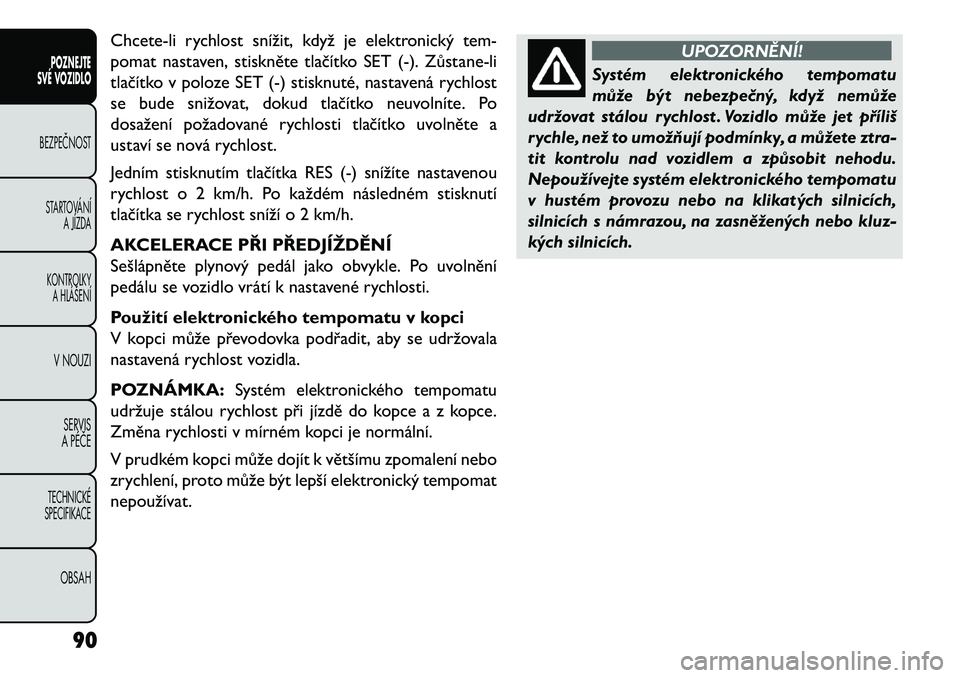 FIAT FREEMONT 2013 Návod k použití a údržbě (in Czech) Chcete-li rychlost snížit, když je elektronický tem-
pomat nastaven, stiskněte tlačítko SET (-). Zůstane-li
tlačítko v poloze SET (-) stisknuté, nastavená rychlost
se bude snižovat, dokud FIAT FREEMONT 2013 Návod k použití a údržbě (in Czech) Chcete-li rychlost snížit, když je elektronický tem-
pomat nastaven, stiskněte tlačítko SET (-). Zůstane-li
tlačítko v poloze SET (-) stisknuté, nastavená rychlost
se bude snižovat, dokud