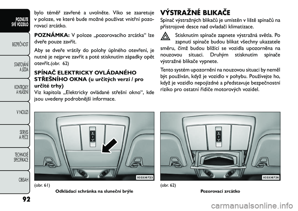 FIAT FREEMONT 2013 Návod k použití a údržbě (in Czech) bylo téměř zavřené a uvolněte. Víko se zaaretuje
v poloze, ve které bude možné používat vnitřní pozo-
rovací zrcátko.
POZNÁMKA:V poloze „pozorovacího zrcátka“ lze
dveře pouze z FIAT FREEMONT 2013 Návod k použití a údržbě (in Czech) bylo téměř zavřené a uvolněte. Víko se zaaretuje
v poloze, ve které bude možné používat vnitřní pozo-
rovací zrcátko.
POZNÁMKA:V poloze „pozorovacího zrcátka“ lze
dveře pouze z