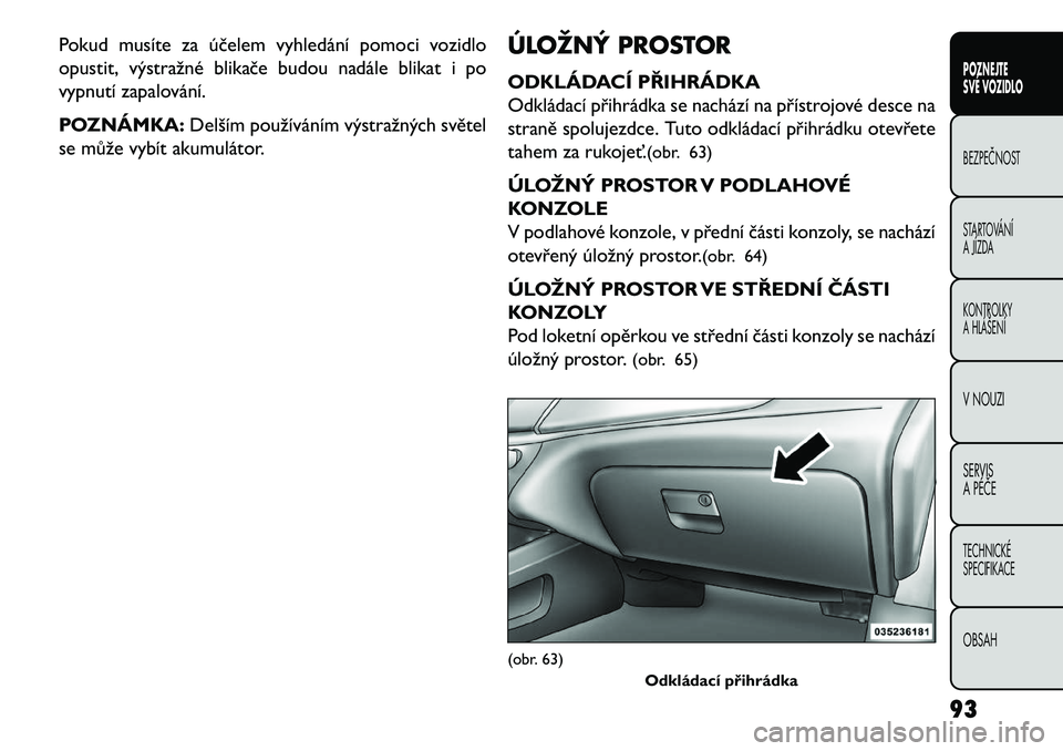 FIAT FREEMONT 2013 Návod k použití a údržbě (in Czech) Pokud musíte za účelem vyhledání pomoci vozidlo
opustit, výstražné blikače budou nadále blikat i po
vypnutí zapalování.
POZNÁMKA:Delším používáním výstražných světel
se může FIAT FREEMONT 2013 Návod k použití a údržbě (in Czech) Pokud musíte za účelem vyhledání pomoci vozidlo
opustit, výstražné blikače budou nadále blikat i po
vypnutí zapalování.
POZNÁMKA:Delším používáním výstražných světel
se může
