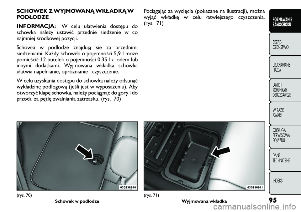 FIAT FREEMONT 2011  Instrukcja obsługi (in Polish) SCHOWEK Z WYJMOWANĄ WKŁADKĄ W 
PODŁODZE 
INFORMACJA:W celu ułatwienia dostępu do
schowka należy ustawić przednie siedzenie w co 
najmniej środkowej pozycji. 
Schowki w podłodze znajdują si