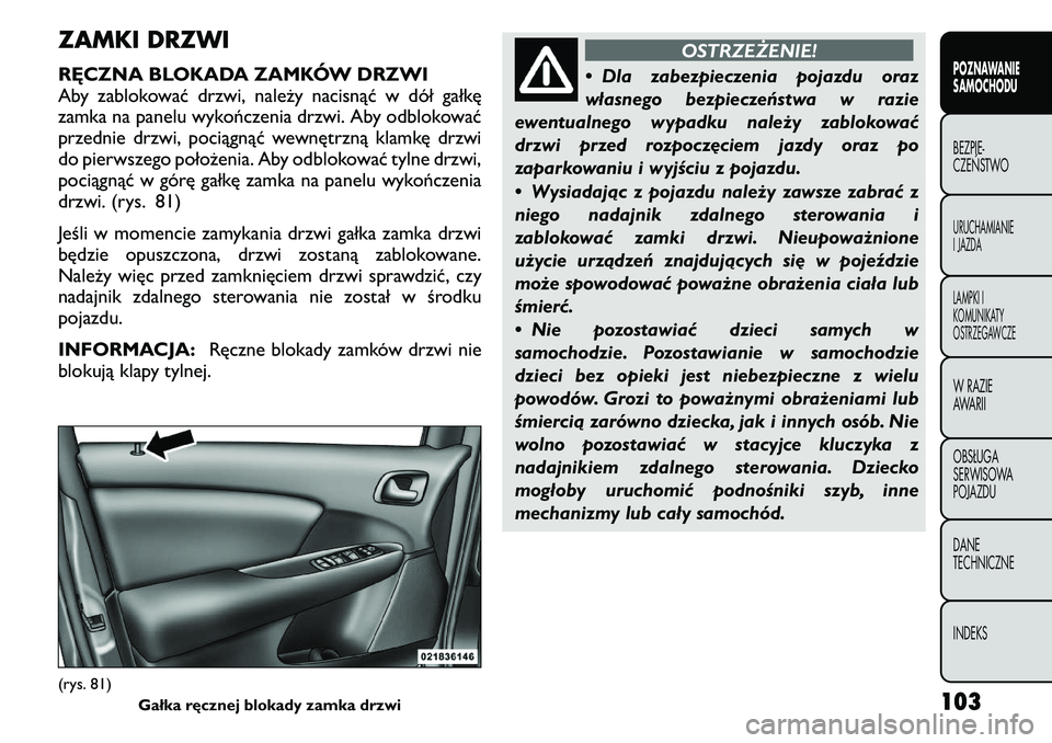FIAT FREEMONT 2011  Instrukcja obsługi (in Polish) ZAMKI DRZWI 
RĘCZNA BLOKADA ZAMKÓW DRZWI 
Aby zablokować drzwi, należy nacisnąć w dół gałkę
zamka na panelu wykończenia drzwi. Aby odblokować
przednie drzwi, pociągnąć wewnętrzną klam