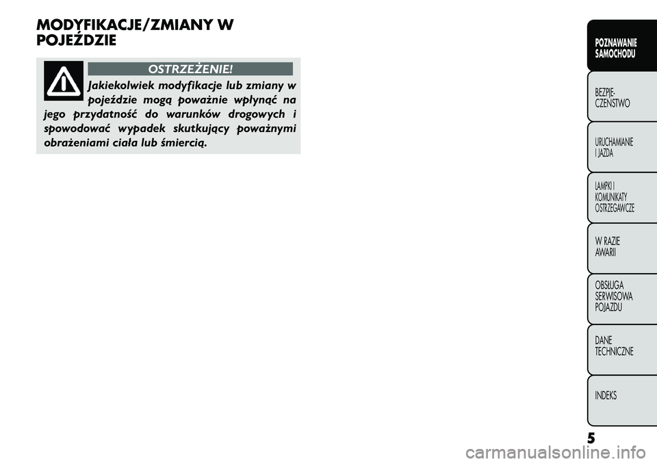 FIAT FREEMONT 2011  Instrukcja obsługi (in Polish) MODYFIKACJE/ZMIANY W 
POJEŹDZIE
OSTRZEŻENIE!
Jakiekolwiek modyfikacje lub zmiany w 
pojeździe mogą poważnie wpłynąć na
jego przydatność do warunków drogowych i
spowodować wypadek skutkują
