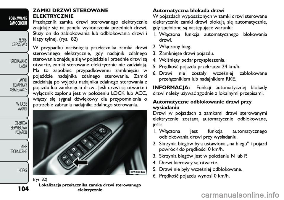 FIAT FREEMONT 2011  Instrukcja obsługi (in Polish) ZAMKI DRZWI STEROWANE 
ELEKTRYCZNIE
Przełącznik zamka drzwi sterowanego elektrycznie
znajduje się na panelu wykończenia przednich drzwi.
Służy on do zablokowania lub odblokowania drzwi i
klapy t