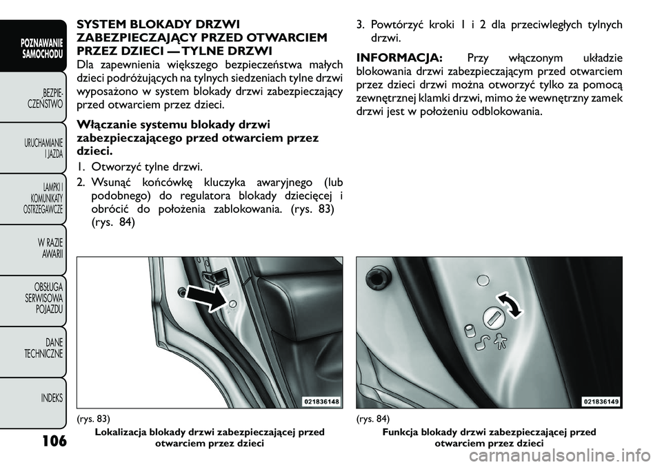 FIAT FREEMONT 2011  Instrukcja obsługi (in Polish) SYSTEM BLOKADY DRZWI 
ZABEZPIECZAJĄCY PRZED OTWARCIEM
PRZEZ DZIECI — TYLNE DRZWI
Dla zapewnienia większego bezpieczeństwa małych
dzieci podróżujących na tylnych siedzeniach tylne drzwi
wyposa