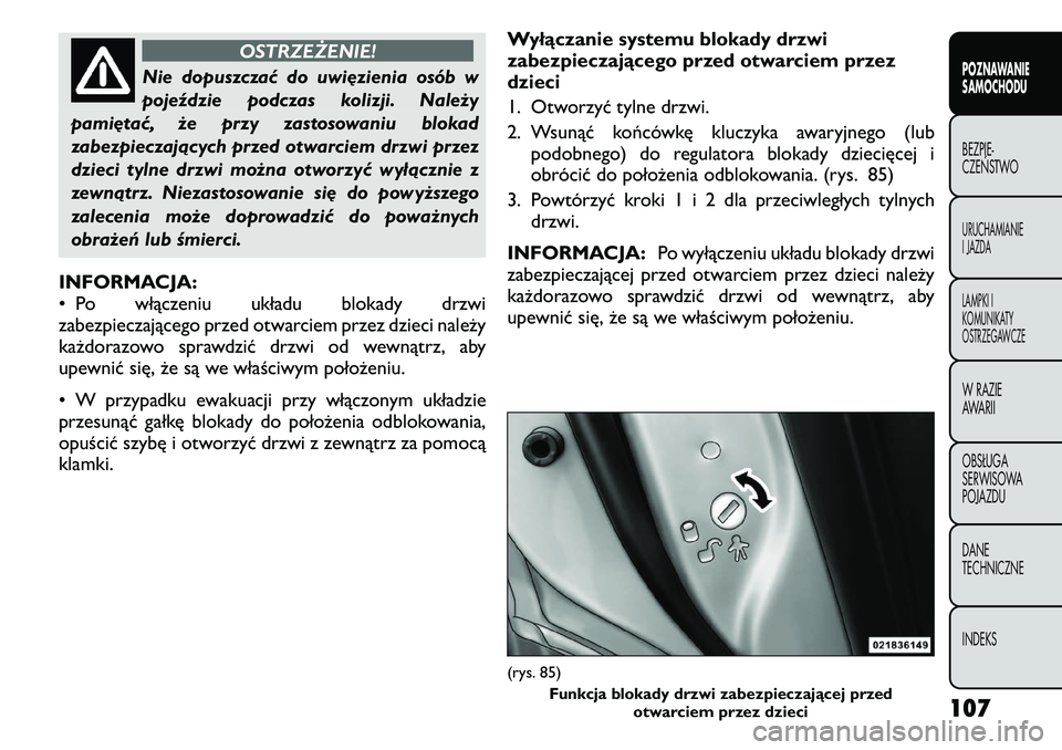 FIAT FREEMONT 2011  Instrukcja obsługi (in Polish) OSTRZEŻENIE!
Nie dopuszczać do uwięzienia osób w 
pojeździe podczas kolizji. Należy
pamiętać, że przy zastosowaniu blokad
zabezpieczających przed otwarciem drzwi przez
dzieci tylne drzwi mo