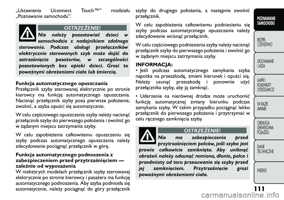 FIAT FREEMONT 2011  Instrukcja obsługi (in Polish) „Ustawienia Uconnect Touch™” rozdziału 
„Poznawanie samochodu”.
OSTRZEŻENIE!
Nie należy pozostawiać dzieci w 
samochodzie z nadajnikiem zdalnego
sterowania. Podczas obsługi przełączni