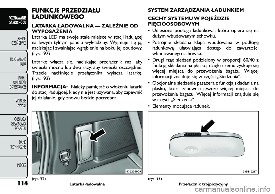 FIAT FREEMONT 2011  Instrukcja obsługi (in Polish) FUNKCJE PRZEDZIAŁU 
ŁADUNKOWEGO 
LATARKA ŁADOWALNA — ZALEŻNIE OD 
WYPOSAŻENIA
Latarka LED ma swoje stałe miejsce w stacji ładującej
na lewym tylnym panelu wykładziny. Wyjmuje się ją,
naci