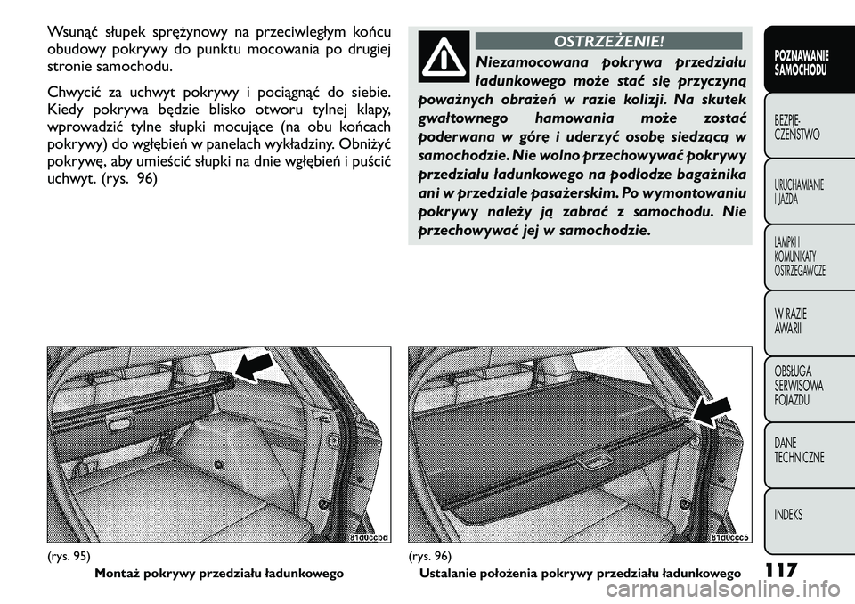 FIAT FREEMONT 2011  Instrukcja obsługi (in Polish) Wsunąć słupek sprężynowy na przeciwległym końcu 
obudowy pokrywy do punktu mocowania po drugiej
stronie samochodu. 
Chwycić za uchwyt pokrywy i pociągnąć do siebie. 
Kiedy pokrywa będzie b