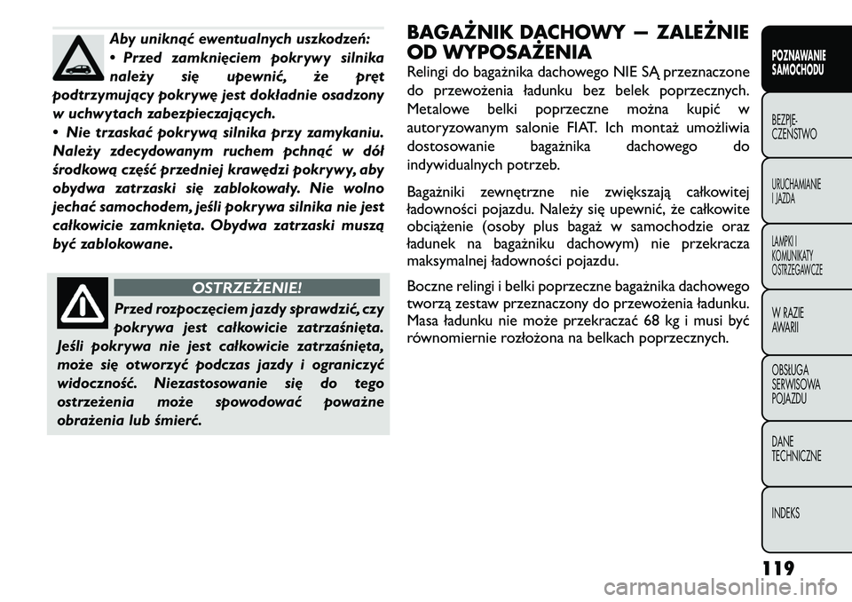 FIAT FREEMONT 2011  Instrukcja obsługi (in Polish) Aby uniknąć ewentualnych uszkodzeń: 
• Przed zamknięciem pokrywy silnika
należy się upewnić, że pręt
podtrzymujący pokrywę jest dokładnie osadzony
w uchwytach zabezpieczających. 
• Ni