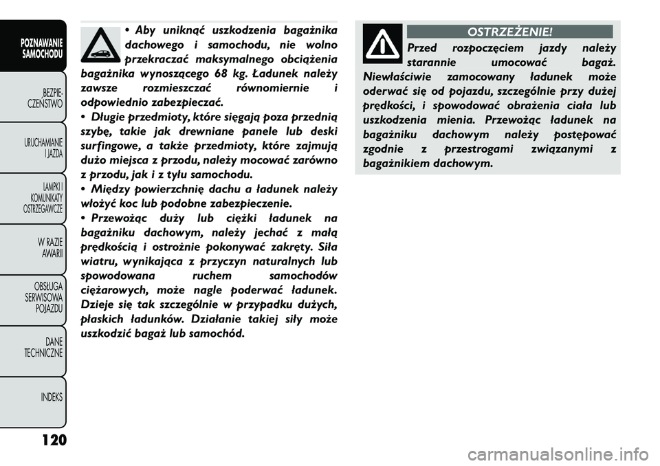 FIAT FREEMONT 2011  Instrukcja obsługi (in Polish) • Aby uniknąć uszkodzenia bagażnika 
dachowego i samochodu, nie wolno
przekraczać maksymalnego obciążenia
bagażnika wynoszącego 68 kg. Ładunek należy
zawsze rozmieszczać równomiernie i
o