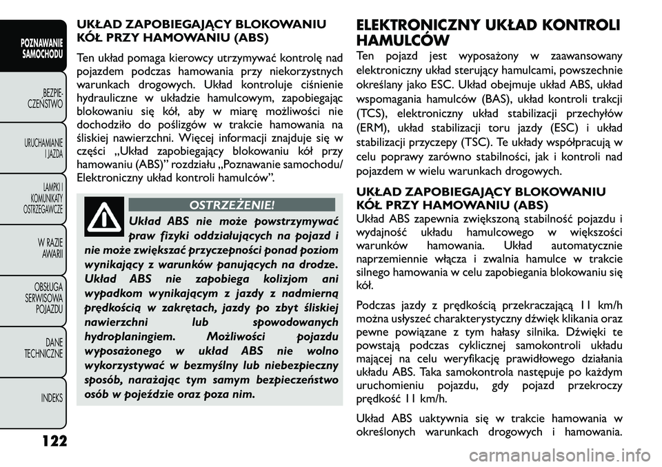 FIAT FREEMONT 2011  Instrukcja obsługi (in Polish) UKŁAD ZAPOBIEGAJĄCY BLOKOWANIU 
KÓŁ PRZY HAMOWANIU (ABS) 
Ten układ pomaga kierowcy utrzymywać kontrolę nad 
pojazdem podczas hamowania przy niekorzystnych
warunkach drogowych. Układ kontroluj