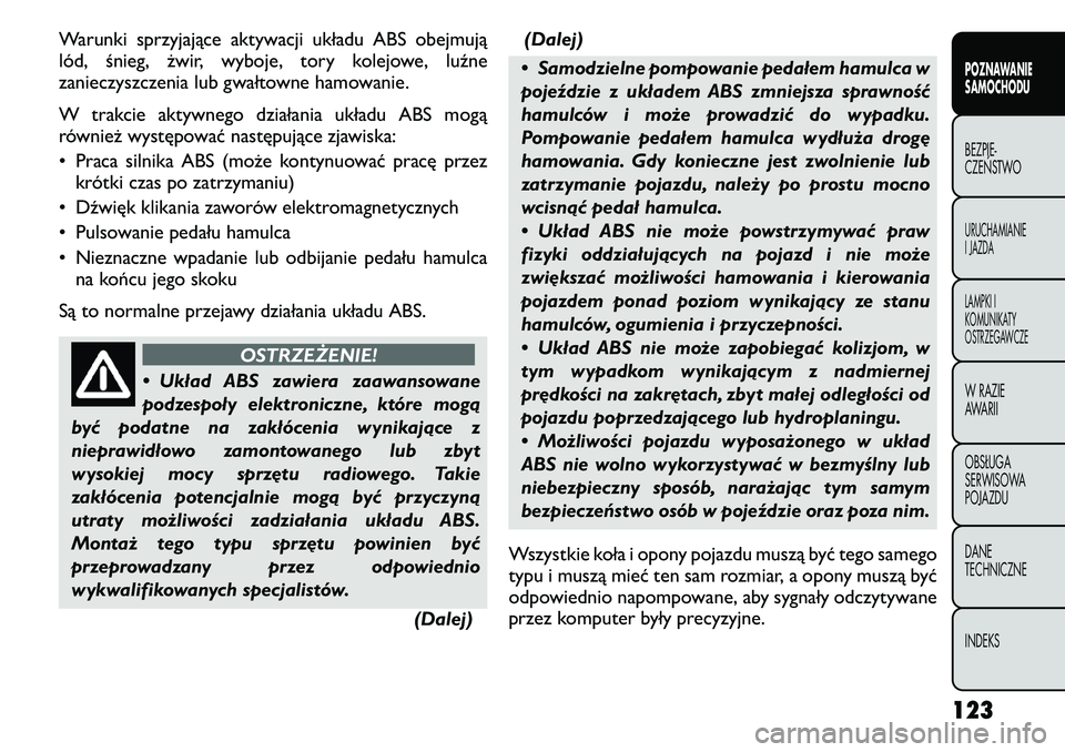 FIAT FREEMONT 2011  Instrukcja obsługi (in Polish) Warunki sprzyjające aktywacji układu ABS obejmują 
lód, śnieg, żwir, wyboje, tory kolejowe, luźne
zanieczyszczenia lub gwałtowne hamowanie. 
W trakcie aktywnego działania układu ABS mogą 
r