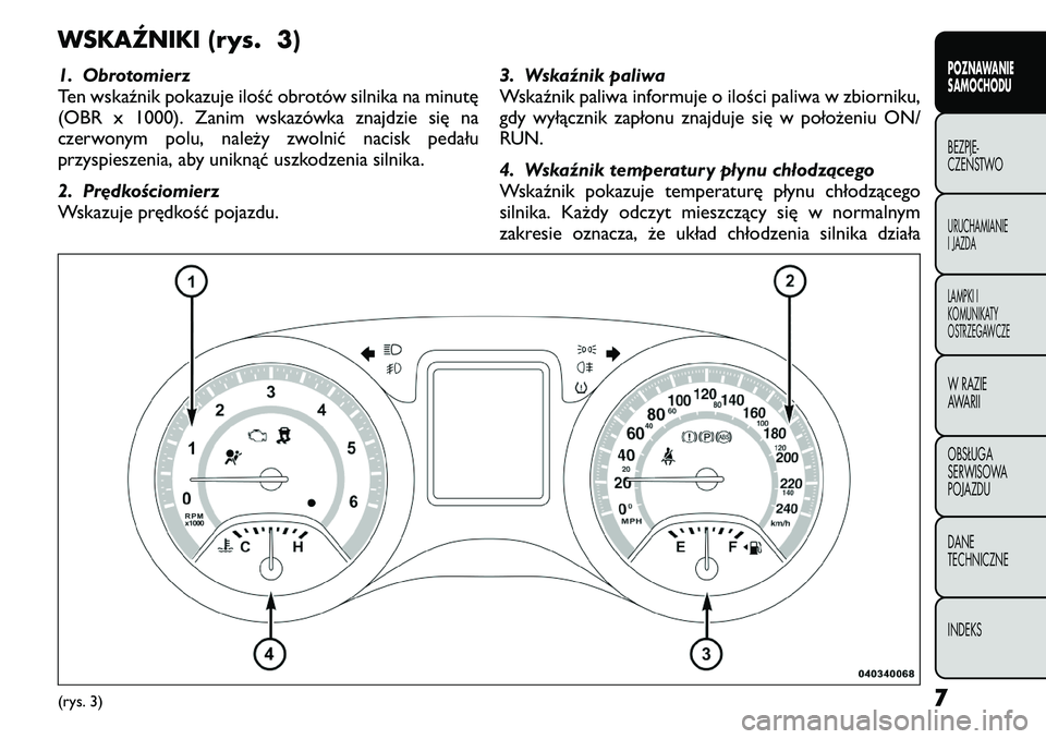 FIAT FREEMONT 2011  Instrukcja obsługi (in Polish) WSKAŹNIKI (rys. 3) 
1. Obrotomierz 
Ten wskaźnik pokazuje ilość obrotów silnika na minutę
(OBR x 1000). Zanim wskazówka znajdzie się na
czerwonym polu, należy zwolnić nacisk pedału
przyspie