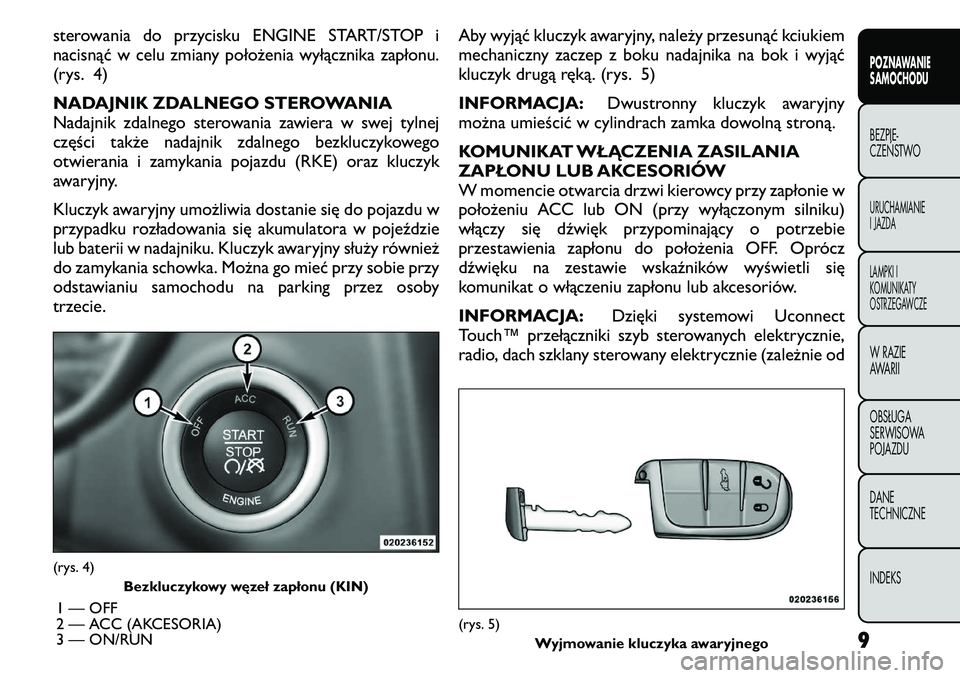 FIAT FREEMONT 2011  Instrukcja obsługi (in Polish) sterowania do przycisku ENGINE START/STOP i 
nacisnąć w celu zmiany położenia wyłącznika zapłonu.
(rys. 4) 
NADAJNIK ZDALNEGO STEROWANIA 
Nadajnik zdalnego sterowania zawiera w swej tylnej
czę