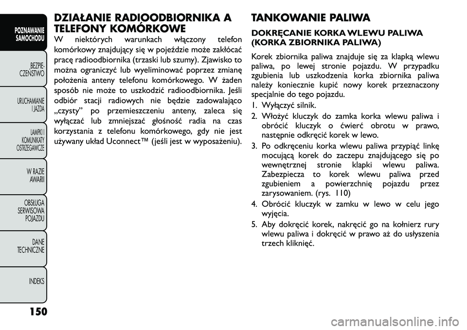 FIAT FREEMONT 2011 Instrukcja obsługi (in Polish) DZIAŁANIE RADIOODBIORNIKA A
TELEFONY KOMÓRKOWE
W niektórych warunkach włączony telefon
komórkowy znajdujący się w pojeździe może zakłócać
pracę radioodbiornika (trzaski lub szumy). Zj FIAT FREEMONT 2011 Instrukcja obsługi (in Polish) DZIAŁANIE RADIOODBIORNIKA A
TELEFONY KOMÓRKOWE
W niektórych warunkach włączony telefon
komórkowy znajdujący się w pojeździe może zakłócać
pracę radioodbiornika (trzaski lub szumy). Zj