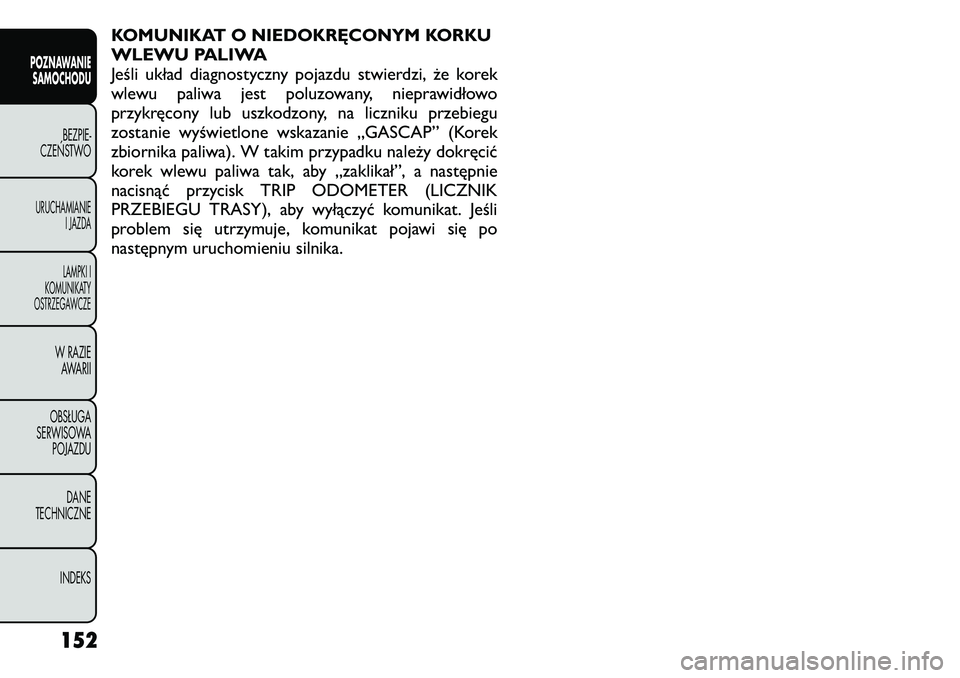 FIAT FREEMONT 2011 Instrukcja obsługi (in Polish) KOMUNIKAT O NIEDOKRĘCONYM KORKU
WLEWU PALIWA
Jeśli układ diagnostyczny pojazdu stwierdzi, że korek
wlewu paliwa jest poluzowany, nieprawidłowo
przykręcony lub uszkodzony, na liczniku przebiegu
FIAT FREEMONT 2011 Instrukcja obsługi (in Polish) KOMUNIKAT O NIEDOKRĘCONYM KORKU
WLEWU PALIWA
Jeśli układ diagnostyczny pojazdu stwierdzi, że korek
wlewu paliwa jest poluzowany, nieprawidłowo
przykręcony lub uszkodzony, na liczniku przebiegu