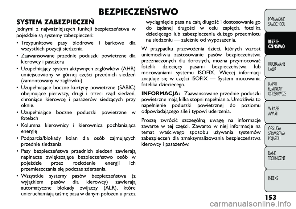 FIAT FREEMONT 2011 Instrukcja obsługi (in Polish) BEZPIECZEŃSTWO
SYSTEM ZABEZPIECZEŃ
Jednymi z najważniejszych funkcji bezpieczeństwa w
pojeździe są systemy zabezpieczeń:
• Trzypunktowe pasy biodrowe i barkowe dla wszystkich pozycji siedz FIAT FREEMONT 2011 Instrukcja obsługi (in Polish) BEZPIECZEŃSTWO
SYSTEM ZABEZPIECZEŃ
Jednymi z najważniejszych funkcji bezpieczeństwa w
pojeździe są systemy zabezpieczeń:
• Trzypunktowe pasy biodrowe i barkowe dla wszystkich pozycji siedz