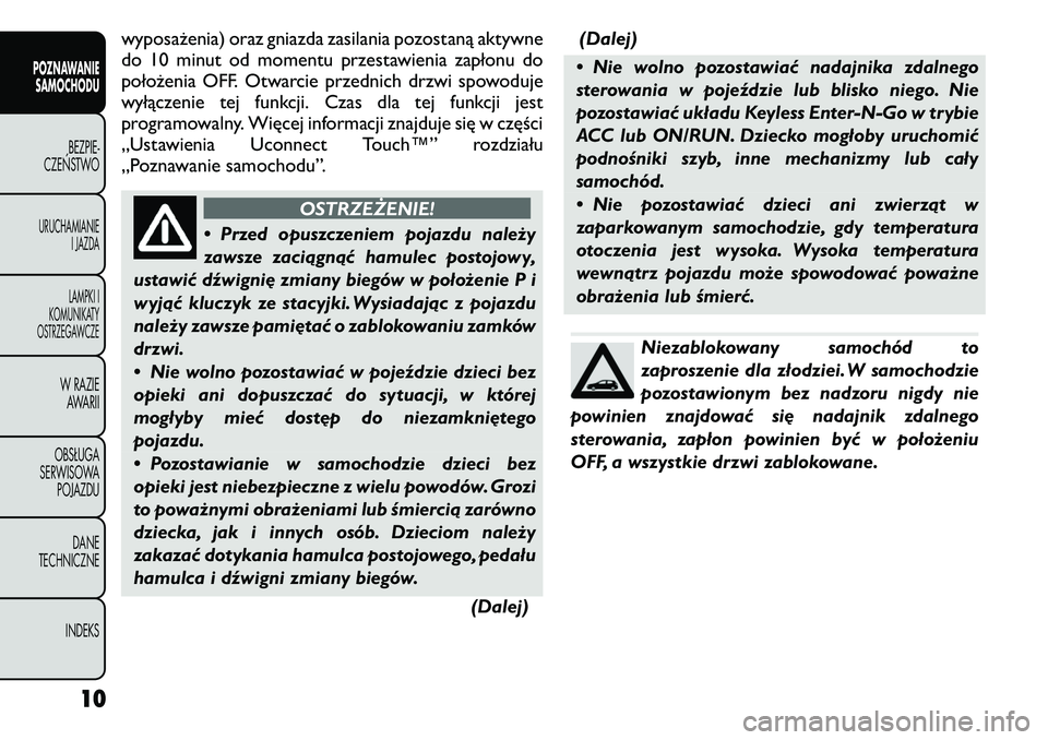 FIAT FREEMONT 2011  Instrukcja obsługi (in Polish) wyposażenia) oraz gniazda zasilania pozostaną aktywne 
do 10 minut od momentu przestawienia zapłonu do
położenia OFF. Otwarcie przednich drzwi spowoduje
wyłączenie tej funkcji. Czas dla tej fun