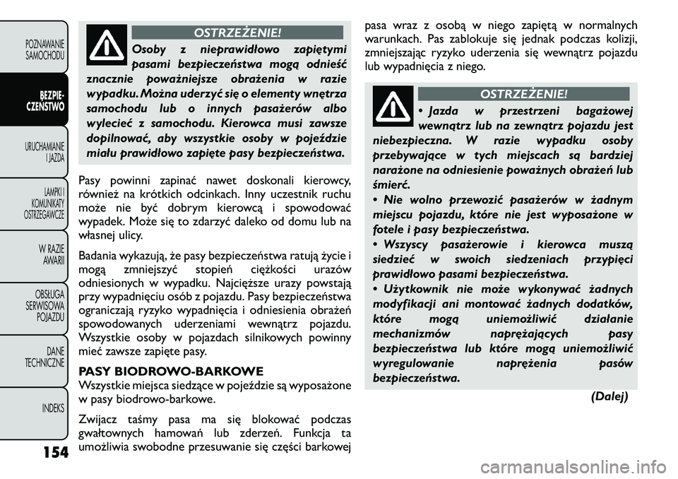 FIAT FREEMONT 2011 Instrukcja obsługi (in Polish) OSTRZEŻENIE!
Osoby z nieprawidłowo zapiętymi
pasami bezpieczeństwa mogą odnieść
znacznie poważniejsze obrażenia w razie
wypadku. Można uderzyć się o elementy wnętrza
samochodu lub o inny FIAT FREEMONT 2011 Instrukcja obsługi (in Polish) OSTRZEŻENIE!
Osoby z nieprawidłowo zapiętymi
pasami bezpieczeństwa mogą odnieść
znacznie poważniejsze obrażenia w razie
wypadku. Można uderzyć się o elementy wnętrza
samochodu lub o inny