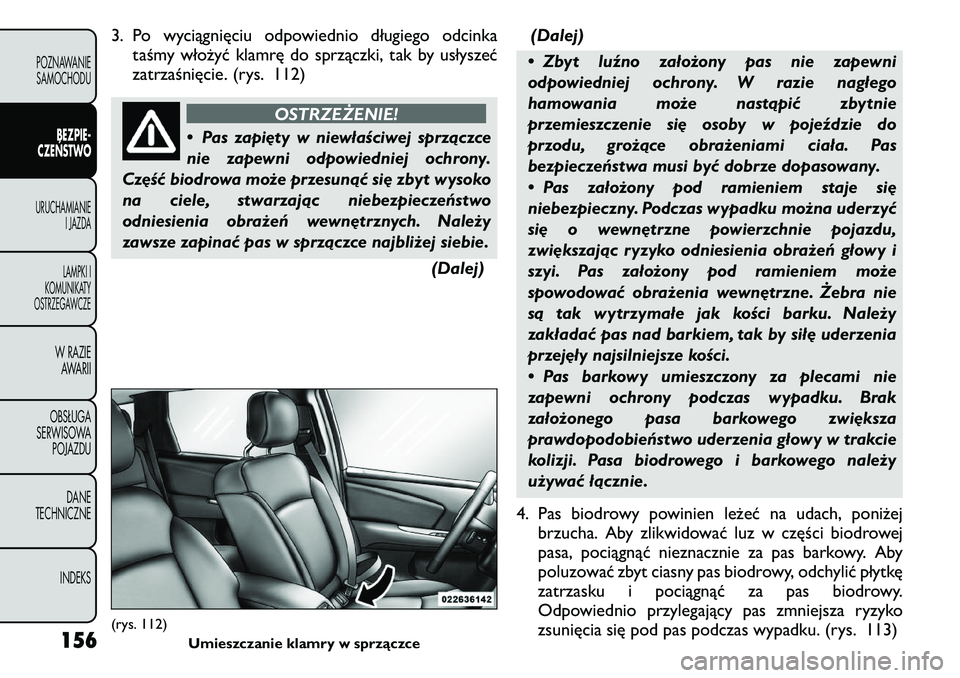 FIAT FREEMONT 2011 Instrukcja obsługi (in Polish) 3. Po wyciągnięciu odpowiednio długiego odcinkataśmy włożyć klamrę do sprzączki, tak by usłyszeć
zatrzaśnięcie. (rys. 112)
OSTRZEŻENIE!
• Pas zapięty w niewłaściwej sprzączce
nie FIAT FREEMONT 2011 Instrukcja obsługi (in Polish) 3. Po wyciągnięciu odpowiednio długiego odcinkataśmy włożyć klamrę do sprzączki, tak by usłyszeć
zatrzaśnięcie. (rys. 112)
OSTRZEŻENIE!
• Pas zapięty w niewłaściwej sprzączce
nie