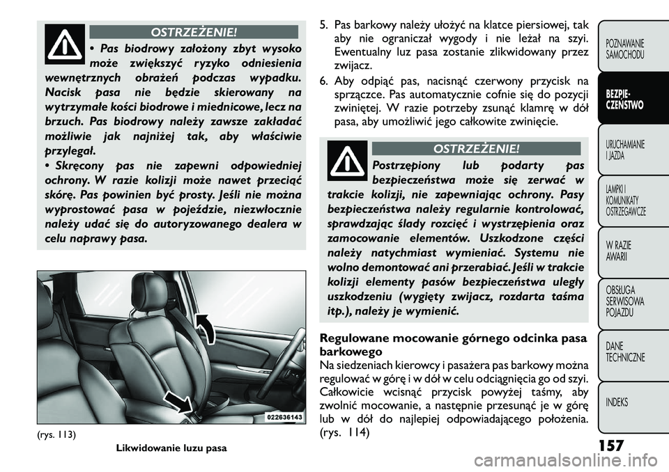 FIAT FREEMONT 2011 Instrukcja obsługi (in Polish) OSTRZEŻENIE!
• Pas biodrowy założony zbyt wysoko
może zwiększyć ryzyko odniesienia
wewnętrznych obrażeń podczas wypadku.
Nacisk pasa nie będzie skierowany na
wytrzymałe kości biodrowe i FIAT FREEMONT 2011 Instrukcja obsługi (in Polish) OSTRZEŻENIE!
• Pas biodrowy założony zbyt wysoko
może zwiększyć ryzyko odniesienia
wewnętrznych obrażeń podczas wypadku.
Nacisk pasa nie będzie skierowany na
wytrzymałe kości biodrowe i