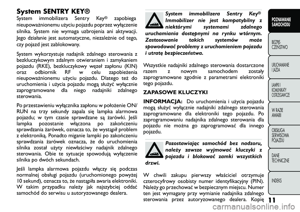 FIAT FREEMONT 2011  Instrukcja obsługi (in Polish) System SENTRY KEY® 
System immobilizera Sentry Key
®
zapobiega
nieupoważnionemu użyciu pojazdu poprzez wyłączenie 
silnika. System nie wymaga uzbrojenia ani aktywacji.
Jego działanie jest autom