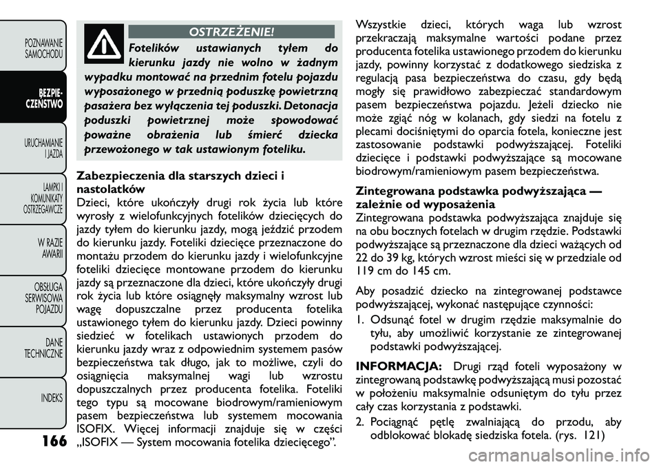 FIAT FREEMONT 2011  Instrukcja obsługi (in Polish) OSTRZEŻENIE!
Fotelików ustawianych tyłem do 
kierunku jazdy nie wolno w żadnym
wypadku montować na przednim fotelu pojazdu
wyposażonego w przednią poduszkę powietrzną
pasażera bez wyłączen